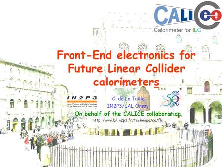 Front-End electronics for Future Linear Collider calorimeters C. de La Taille IN2P3/LAL Orsay On behalf of the CALICE collaboration