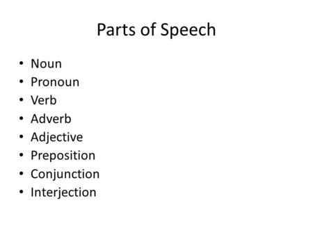 Parts of Speech Noun Pronoun Verb Adverb Adjective Preposition Conjunction Interjection.
