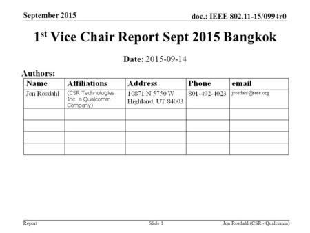 Doc.: IEEE 802.11-15/0994r0 Report September 2015 Jon Rosdahl (CSR - Qualcomm)Slide 1 1 st Vice Chair Report Sept 2015 Bangkok Date: 2015-09-14 Authors: