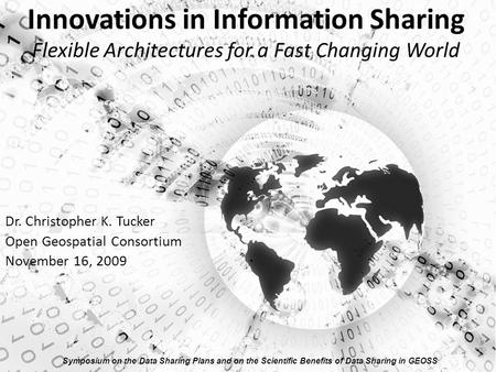 Innovations in Information Sharing Flexible Architectures for a Fast Changing World Dr. Christopher K. Tucker Open Geospatial Consortium November 16, 2009.