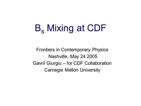 Gavril Giurgiu, Carnegie Mellon, FCP Nashville 2005 1 B s Mixing at CDF Frontiers in Contemporary Physics Nashville, May 24 2005 Gavril Giurgiu – for CDF.