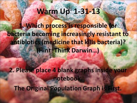 Warm Up 1-31-13 1. Which process is responsible for bacteria becoming increasingly resistant to antibiotics (medicine that kills bacteria)? (Hint: Think.