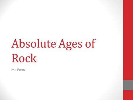 Absolute Ages of Rock Mr. Perez.