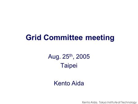 Kento Aida, Tokyo Institute of Technology Grid Committee meeting Aug. 25 th, 2005 Taipei Kento Aida.