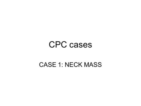 CPC cases CASE 1: NECK MASS.
