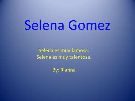 Selena Gomez Selena es muy famosa. Selena es muy talentosa. By: Rianna.
