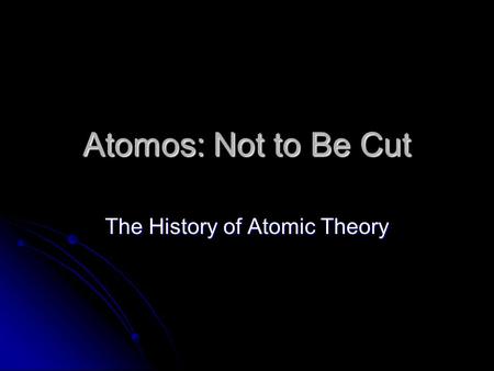 Atomos: Not to Be Cut The History of Atomic Theory.