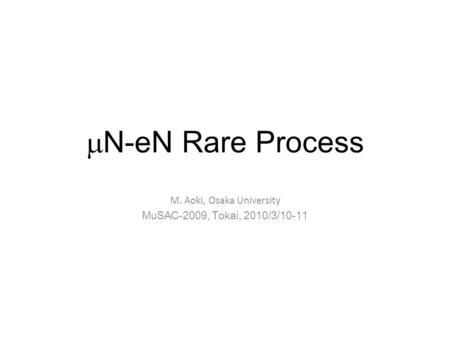  N-eN Rare Process M. Aoki, Osaka University MuSAC-2009, Tokai, 2010/3/10-11.