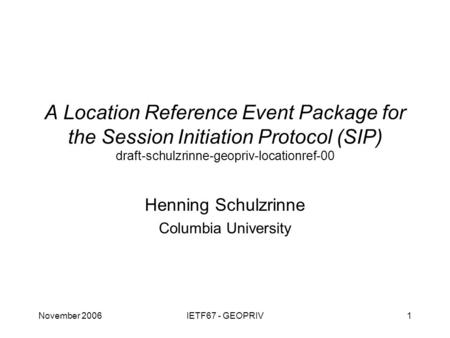 November 2006IETF67 - GEOPRIV1 A Location Reference Event Package for the Session Initiation Protocol (SIP) draft-schulzrinne-geopriv-locationref-00 Henning.