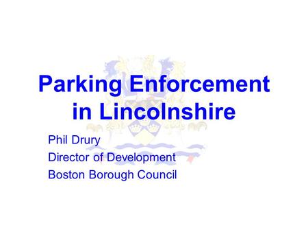 Parking Enforcement in Lincolnshire Phil Drury Director of Development Boston Borough Council.