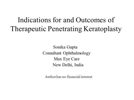 Indications for and Outcomes of Therapeutic Penetrating Keratoplasty Sonika Gupta Consultant Ophthalmology Max Eye Care New Delhi, India Author has no.