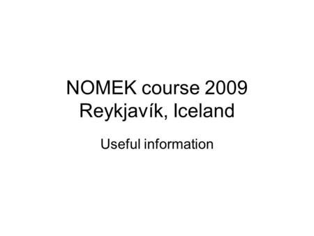 NOMEK course 2009 Reykjavík, Iceland Useful information.