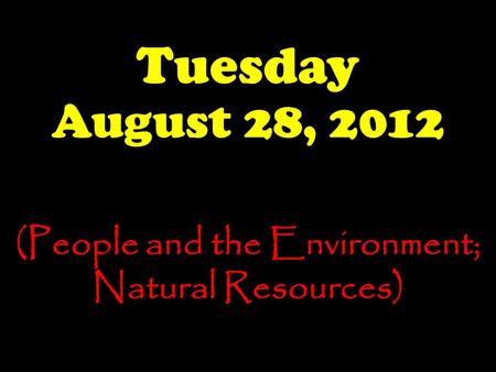 Tuesday August 28, 2012 (People and the Environment; Natural Resources)
