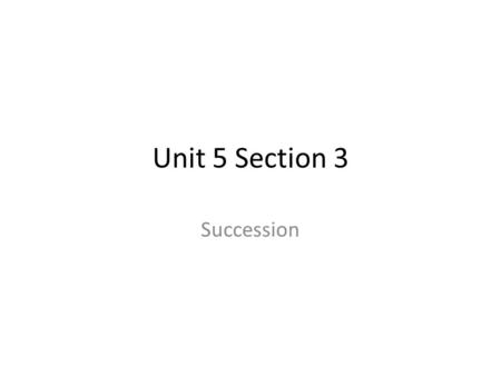 Unit 5 Section 3 Succession. Ecological Succession Succession is a series of more or less predictable changes that occur in a community over time. As.
