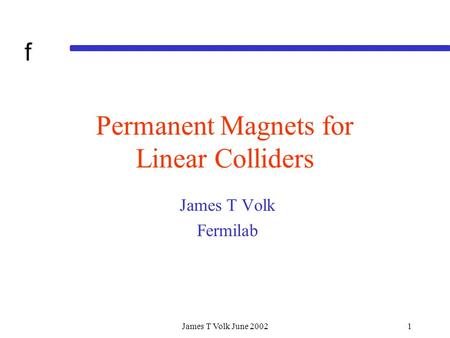 F James T Volk June 20021 Permanent Magnets for Linear Colliders James T Volk Fermilab.