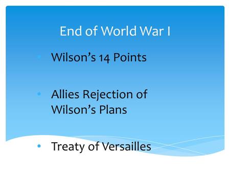 End of World War I Wilson’s 14 Points Allies Rejection of Wilson’s Plans Treaty of Versailles.