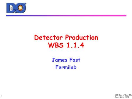 DOE Rev of Run IIb Sep 24-26, 2002 1 Detector Production WBS 1.1.4 James Fast Fermilab.
