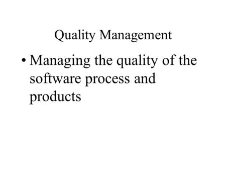 Quality Management Managing the quality of the software process and products.