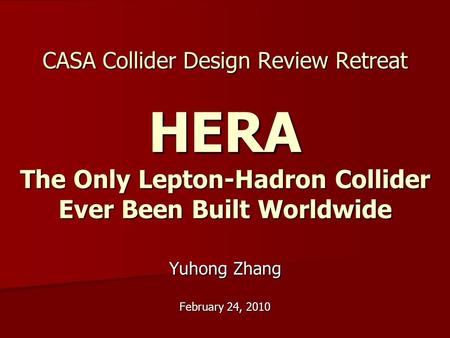 CASA Collider Design Review Retreat HERA The Only Lepton-Hadron Collider Ever Been Built Worldwide Yuhong Zhang February 24, 2010.