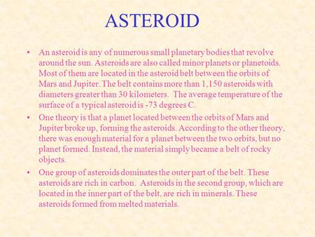 ASTEROID An asteroid is any of numerous small planetary bodies that revolve around the sun. Asteroids are also called minor planets or planetoids. Most.