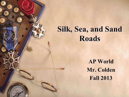 Silk, Sea, and Sand Roads AP World Mr. Colden Fall 2013.
