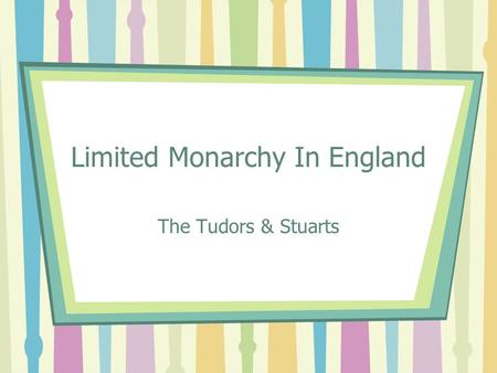 Limited Monarchy In England The Tudors & Stuarts.