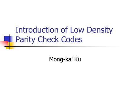 Introduction of Low Density Parity Check Codes Mong-kai Ku.