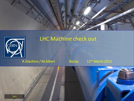 R.Giachino / M.Albert Be/op 12 th March 2012 LHC Machine check out 1v1.