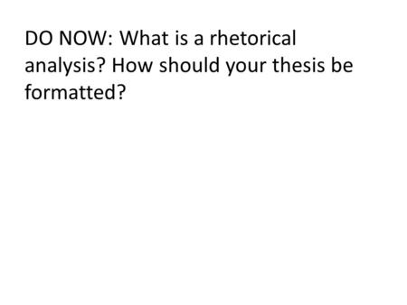 DO NOW: What is a rhetorical analysis? How should your thesis be formatted?