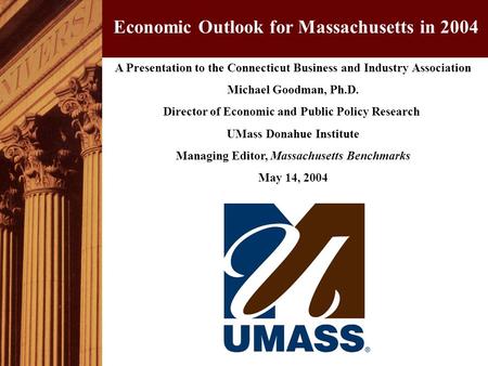 A Presentation to the Connecticut Business and Industry Association Michael Goodman, Ph.D. Director of Economic and Public Policy Research UMass Donahue.
