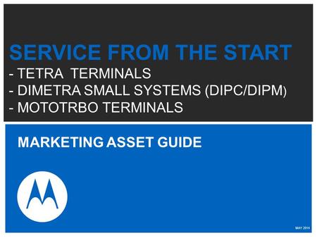 SERVICE FROM THE START - TETRA TERMINALS - DIMETRA SMALL SYSTEMS (DIPC/DIPM ) - MOTOTRBO TERMINALS MARKETING ASSET GUIDE MAY 2014.