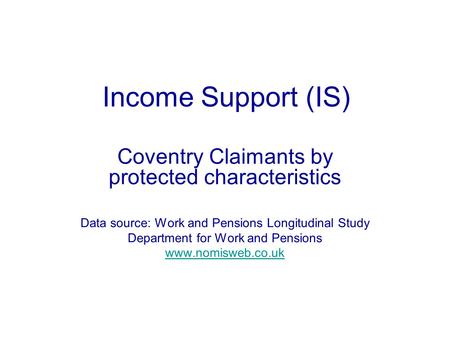 Income Support (IS) Coventry Claimants by protected characteristics Data source: Work and Pensions Longitudinal Study Department for Work and Pensions.