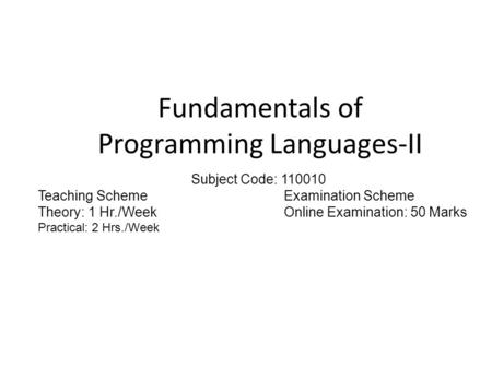 Fundamentals of Programming Languages-II Subject Code: 110010 Teaching SchemeExamination Scheme Theory: 1 Hr./WeekOnline Examination: 50 Marks Practical: