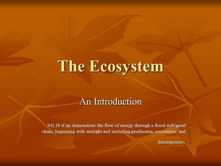 The Ecosystem An Introduction S4L1b iCan demonstrate the flow of energy through a flood web/good chain, beginning with sunlight and including producerss,