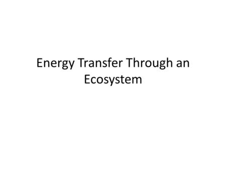 Energy Transfer Through an Ecosystem. Table of Contents DateTitlePage 2/26/13Energy Transfer in an Ecosystem 5.