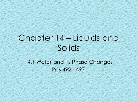 Chapter 14 – Liquids and Solids 14.1 Water and Its Phase Changes Pgs 492 - 497.