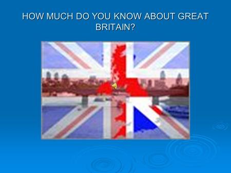 HOW MUCH DO YOU KNOW ABOUT GREAT BRITAIN?. Britain is the general name we use when we are thinking of the nation as a whole.  Great Britain consists.