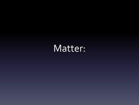 Matter:. Properties of Matter: What is Matter? Matter is defined as anything that has mass and takes up space. Can you give an example of matter??