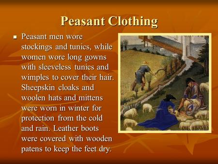 Peasant Clothing Peasant men wore stockings and tunics, while women wore long gowns with sleeveless tunics and wimples to cover their hair. Sheepskin cloaks.