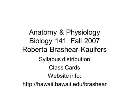 Anatomy & Physiology Biology 141 Fall 2007 Roberta Brashear-Kaulfers Syllabus distribution Class Cards Website info: