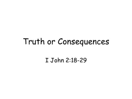 Truth or Consequences I John 2:18-29. Sincerity –A person who is real builds his life on truth, not supposition or lies Warning about the conflicts –Light.