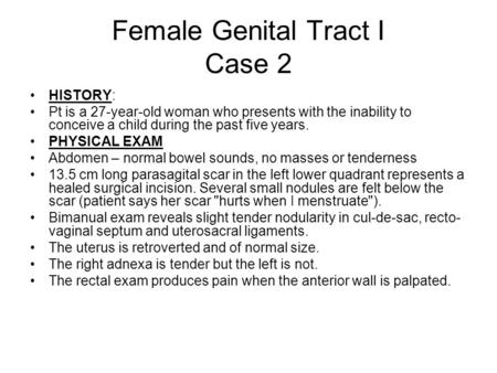 Female Genital Tract I Case 2 HISTORY: Pt is a 27-year-old woman who presents with the inability to conceive a child during the past five years. PHYSICAL.