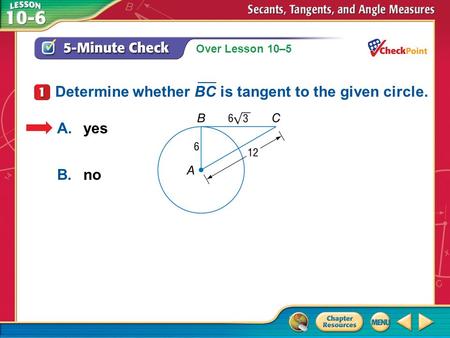 Over Lesson 10–5 5-Minute Check 1 A.yes B.no Determine whether BC is tangent to the given circle. ___ A.A B.B.