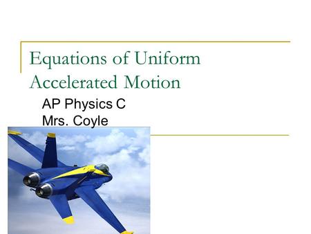 Equations of Uniform Accelerated Motion AP Physics C Mrs. Coyle.