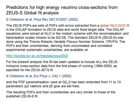 Predictions for high energy neutrino cross-sections from ZEUS-S Global fit analysis S Chekanov et al, Phys Rev D67,012007 (2002) The ZEUS PDFs are sets.