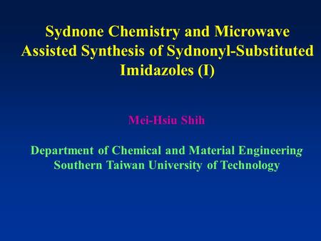Sydnone Chemistry and Microwave Assisted Synthesis of Sydnonyl-Substituted Imidazoles (I) Mei-Hsiu Shih Department of Chemical and Material Engineering.