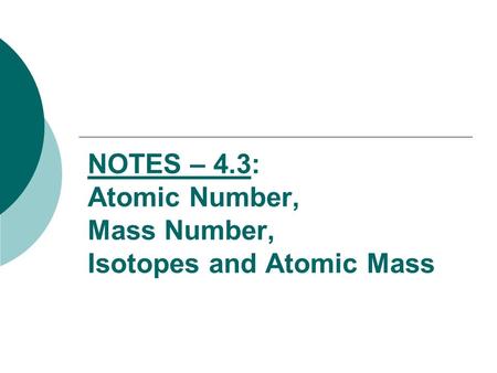 NOTES – 4.3: Atomic Number, Mass Number, Isotopes and Atomic Mass.