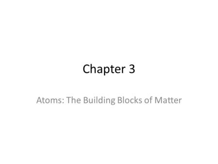 Chapter 3 Atoms: The Building Blocks of Matter. Objectives: Students should be able to: Summarize the essential points of Dalton’s atomic theory. Describe.