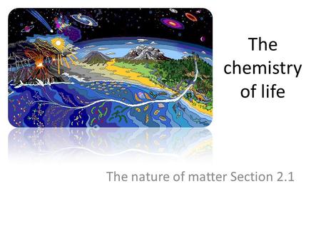 The chemistry of life The nature of matter Section 2.1.