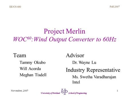 EE/CS 480 Fall 2007 1November, 2007 University of Portland School of Engineering Project Merlin WOC 60 :Wind Output Converter to 60Hz Team Tammy Okubo.